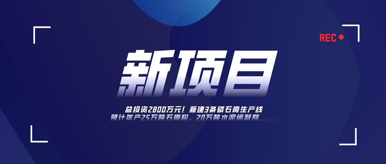 總投資2800萬(wàn)！新建3條磷石膏固廢綜合利用生產(chǎn)線(xiàn)，預(yù)計(jì)年產(chǎn)25萬(wàn)噸石膏粉，20